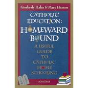 Catholic Education: Homeward Bound: A Useful Guide to Catholic Home Schooling